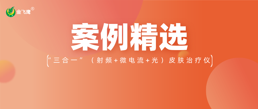 重磅！業(yè)內(nèi)首款手持“三合一”（射頻+微電流+光）皮膚治療儀獲注冊(cè)證，金飛鷹案例再+1！